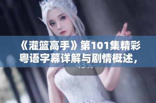 《灌篮高手》第101集精彩粤语字幕详解与剧情概述，带你重温经典篮球故事