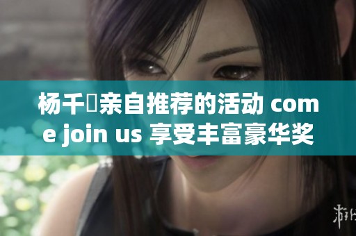 杨千嬅亲自推荐的活动 come join us 享受丰富豪华奖品等你来拿