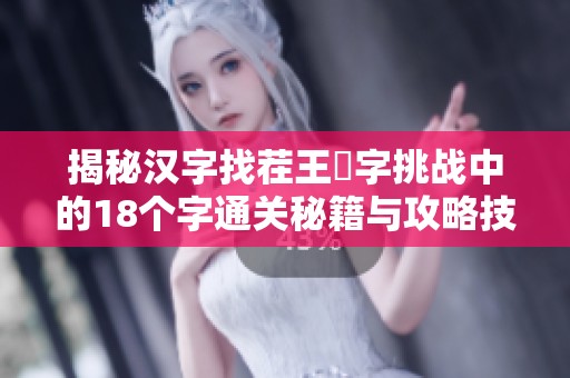 揭秘汉字找茬王莮字挑战中的18个字通关秘籍与攻略技巧分享