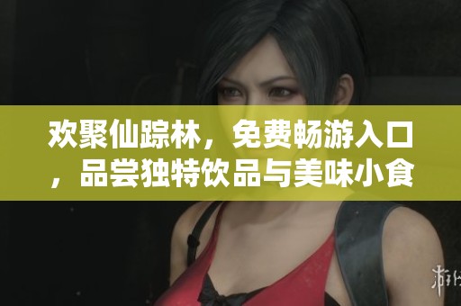 欢聚仙踪林，免费畅游入口，品尝独特饮品与美味小食，乐享惬意时光