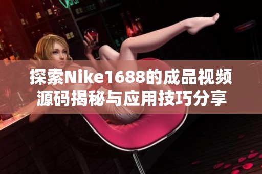 探索Nike1688的成品视频源码揭秘与应用技巧分享