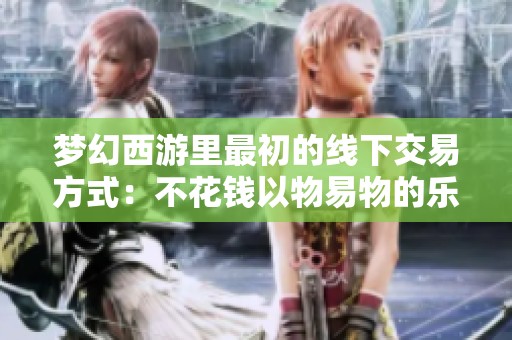 梦幻西游里最初的线下交易方式：不花钱以物易物的乐趣与回忆