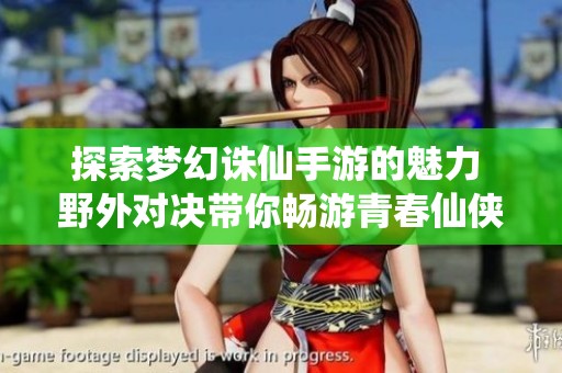探索梦幻诛仙手游的魅力 野外对决带你畅游青春仙侠世界大富豪游戏解析