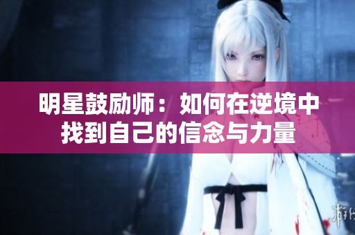 明星鼓励师：如何在逆境中找到自己的信念与力量