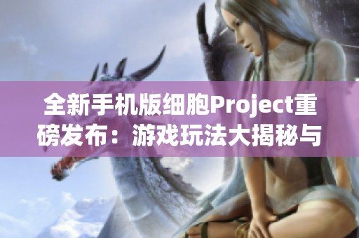 全新手机版细胞Project重磅发布：游戏玩法大揭秘与生物重塑进化之旅