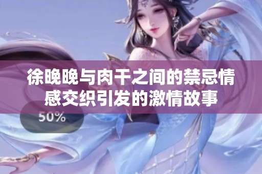 徐晚晚与肉干之间的禁忌情感交织引发的激情故事