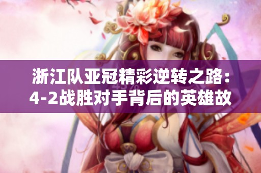 浙江队亚冠精彩逆转之路：4-2战胜对手背后的英雄故事与奋斗历程