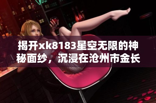 揭开xk8183星空无限的神秘面纱，沉浸在沧州市金长红游的魅力体验之中