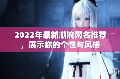 2022年最新潮流网名推荐，展示你的个性与风格