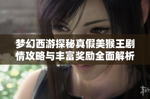 梦幻西游探秘真假美猴王剧情攻略与丰富奖励全面解析，开启奇妙冒险之旅