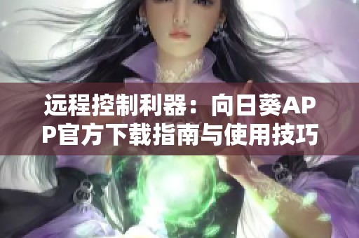 远程控制利器：向日葵APP官方下载指南与使用技巧