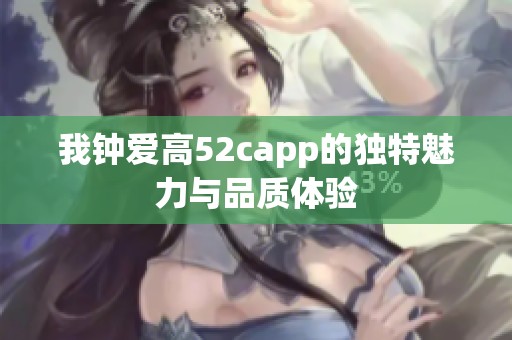 我钟爱高52capp的独特魅力与品质体验