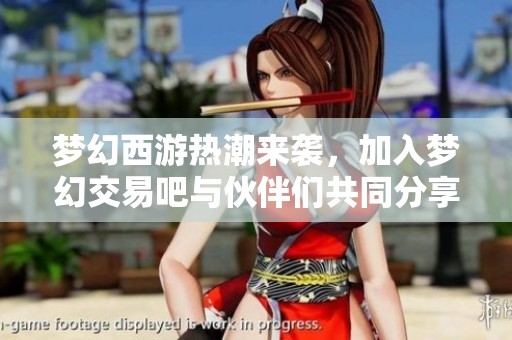 梦幻西游热潮来袭，加入梦幻交易吧与伙伴们共同分享游戏乐趣与交易经验