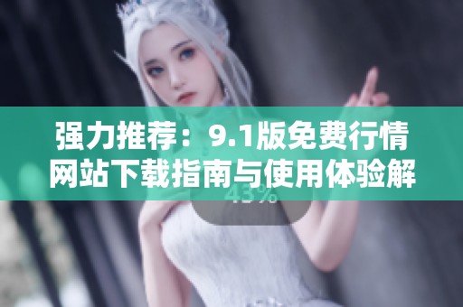 强力推荐：9.1版免费行情网站下载指南与使用体验解析