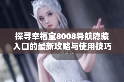 探寻幸福宝8008导航隐藏入口的最新攻略与使用技巧分享