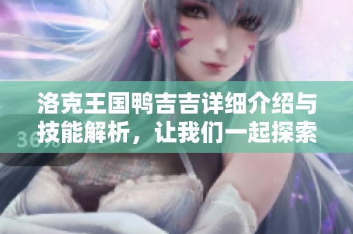 洛克王国鸭吉吉详细介绍与技能解析，让我们一起探索这只可爱角色的魅力吧！