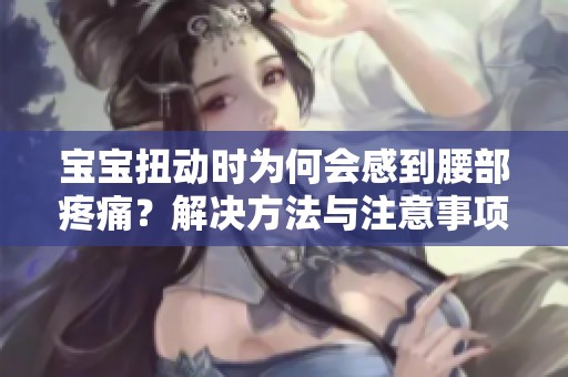 宝宝扭动时为何会感到腰部疼痛？解决方法与注意事项解析