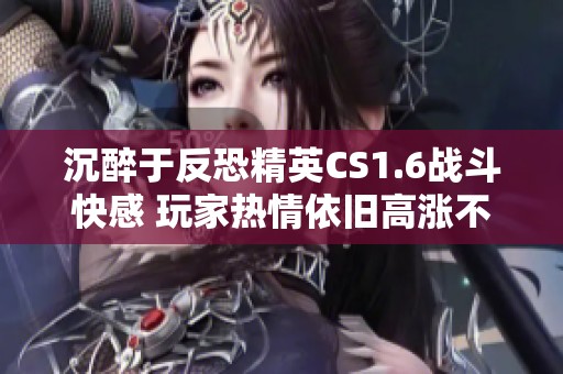 沉醉于反恐精英CS1.6战斗快感 玩家热情依旧高涨不断挑战自我