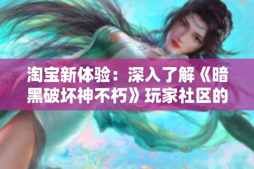 淘宝新体验：深入了解《暗黑破坏神不朽》玩家社区的魅力与乐趣