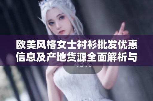 欧美风格女士衬衫批发优惠信息及产地货源全面解析与推广活动