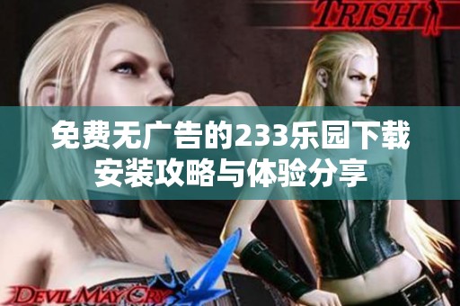 免费无广告的233乐园下载安装攻略与体验分享