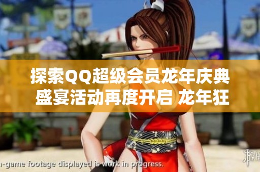 探索QQ超级会员龙年庆典 盛宴活动再度开启 龙年狂欢等你来参与