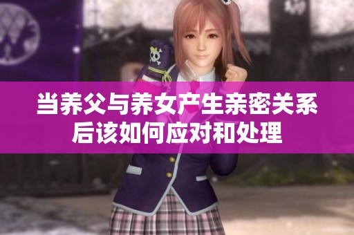 当养父与养女产生亲密关系后该如何应对和处理