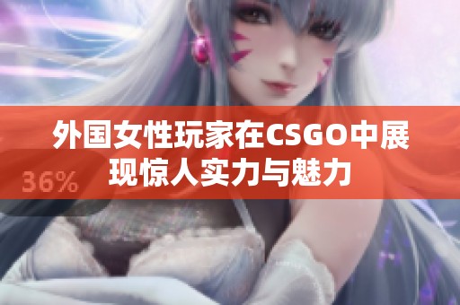 外国女性玩家在CSGO中展现惊人实力与魅力