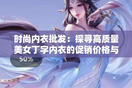 时尚内衣批发：探寻高质量美女丁字内衣的促销价格与来源分析