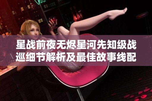 星战前夜无烬星河先知级战巡细节解析及最佳故事线配置推荐