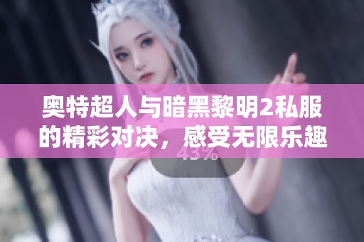 奥特超人与暗黑黎明2私服的精彩对决，感受无限乐趣与激烈战斗体验