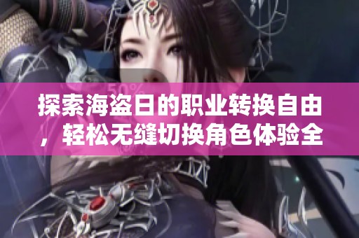 探索海盗日的职业转换自由，轻松无缝切换角色体验全新乐趣