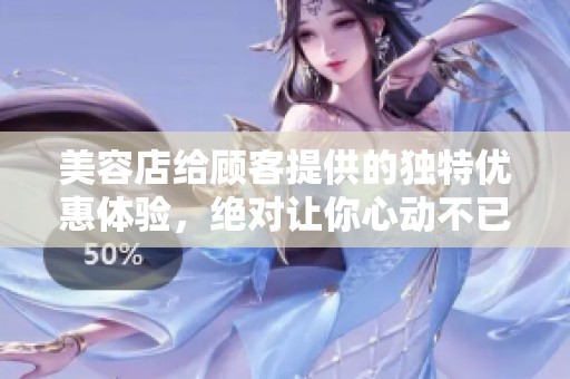 美容店给顾客提供的独特优惠体验，绝对让你心动不已