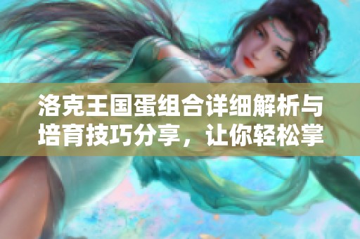 洛克王国蛋组合详细解析与培育技巧分享，让你轻松掌握育成秘诀