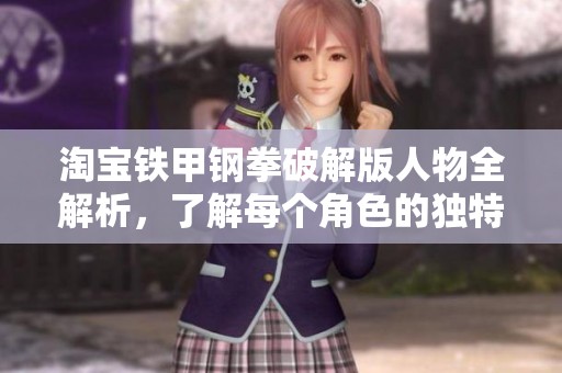 淘宝铁甲钢拳破解版人物全解析，了解每个角色的独特技能与特性