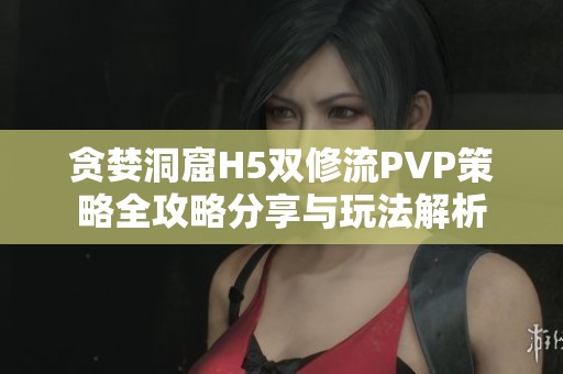 贪婪洞窟H5双修流PVP策略全攻略分享与玩法解析