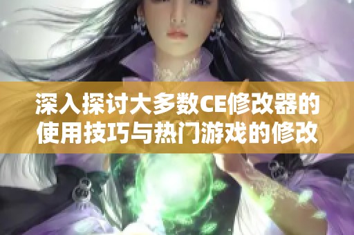 深入探讨大多数CE修改器的使用技巧与热门游戏的修改方法详解
