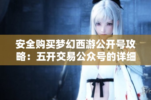 安全购买梦幻西游公开号攻略：五开交易公众号的详细解析与注意事项