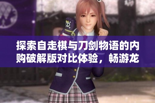 探索自走棋与刀剑物语的内购破解版对比体验，畅游龙凤手游网的精彩内容