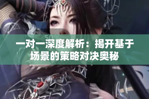 一对一深度解析：揭开基于场景的策略对决奥秘