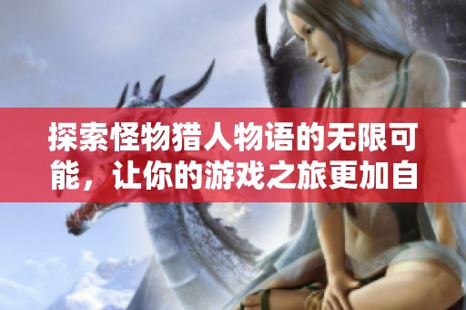探索怪物猎人物语的无限可能，让你的游戏之旅更加自由与精彩！