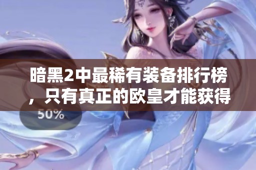 暗黑2中最稀有装备排行榜，只有真正的欧皇才能获得的传奇物品解析