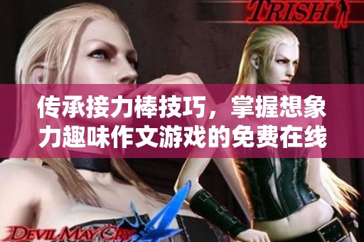 传承接力棒技巧，掌握想象力趣味作文游戏的免费在线学习平台