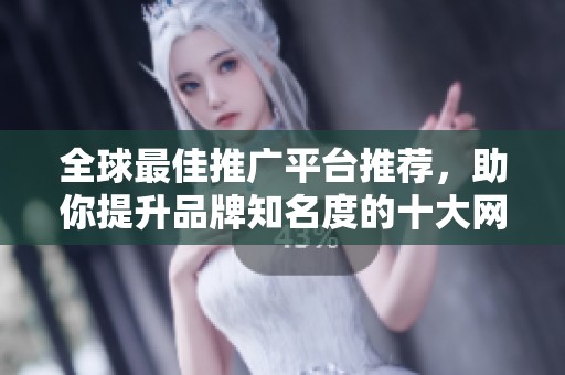 全球最佳推广平台推荐，助你提升品牌知名度的十大网站解析