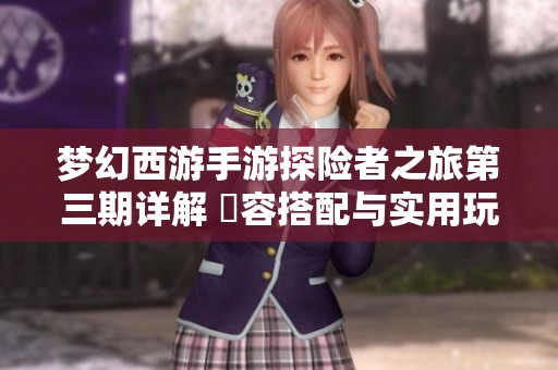 梦幻西游手游探险者之旅第三期详解 陣容搭配与实用玩法推荐