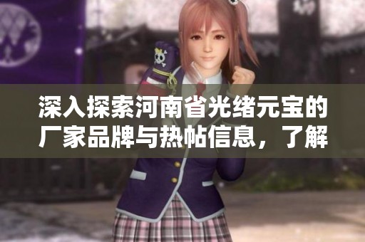 深入探索河南省光绪元宝的厂家品牌与热帖信息，了解其珍贵历史与市场动态