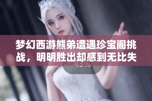 梦幻西游熊弟遭遇珍宝阁挑战，明明胜出却感到无比失落的背后故事