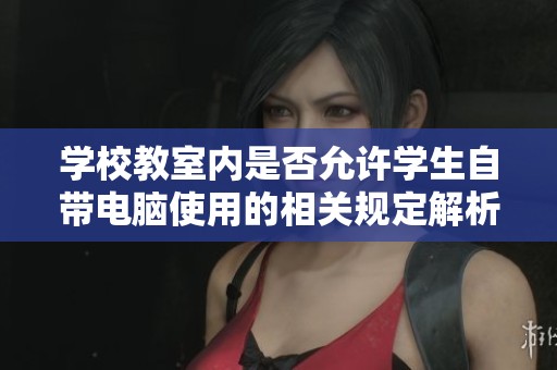 学校教室内是否允许学生自带电脑使用的相关规定解析