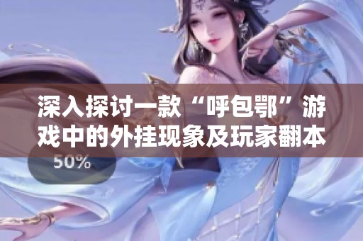 深入探讨一款“呼包鄂”游戏中的外挂现象及玩家翻本必备工具的真实效果