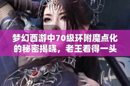 梦幻西游中70级环附魔点化的秘密揭晓，老王看得一头雾水的赚钱商人揭秘